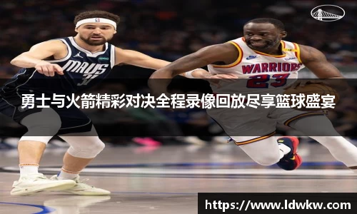 勇士与火箭精彩对决全程录像回放尽享篮球盛宴