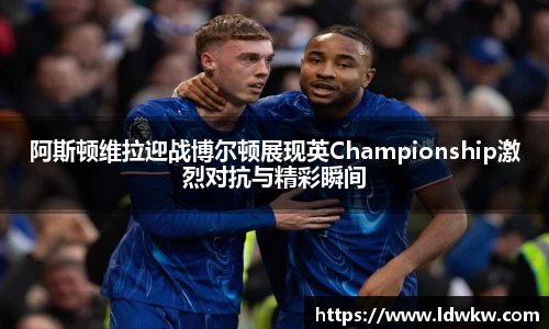 阿斯顿维拉迎战博尔顿展现英Championship激烈对抗与精彩瞬间